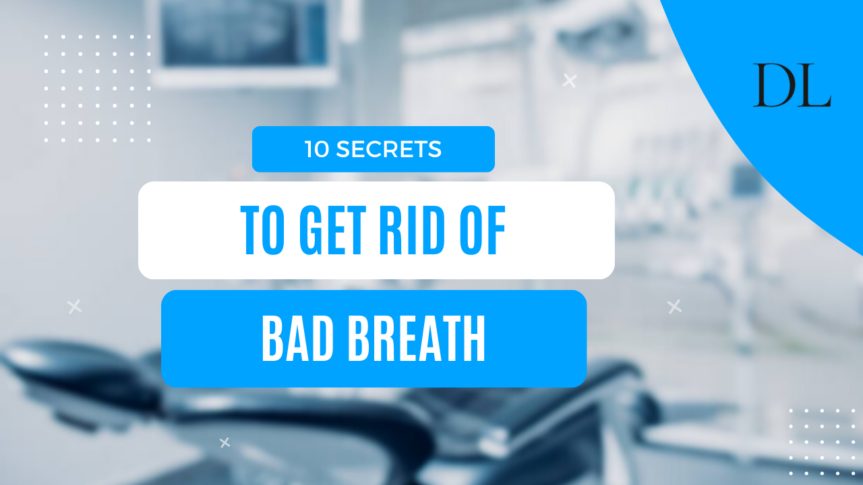 10 Secrets to Get Rid of Bad Breath