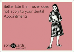 Better late than never does not apply to your dental appointments.