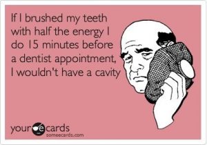 If I brushed my teeth with half the energy I do 15 minutes before a dentist appointment, I wouldn't have a cavity.
