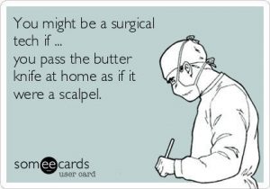 You might be a surgical tech if...you pass the butter knife at home as if it were a scalpel.